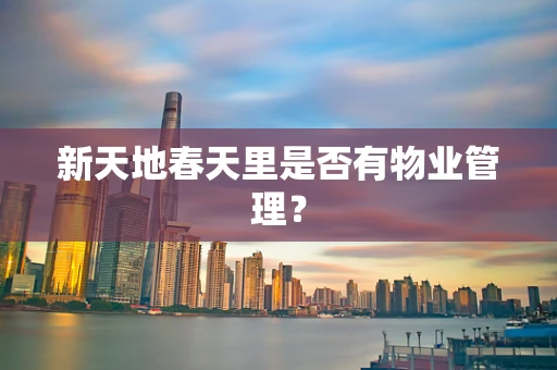 新天地春天里是否有物业管理？