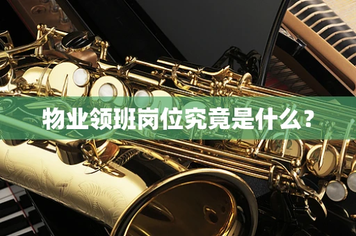 物业领班岗位究竟是什么？
