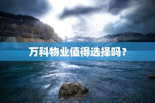 万科物业值得选择吗？