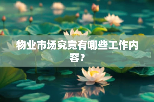 物业市场究竟有哪些工作内容？