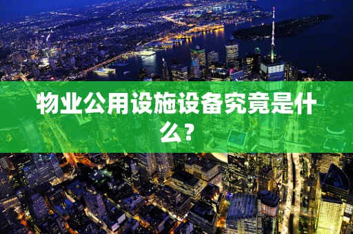 物业公用设施设备究竟是什么？