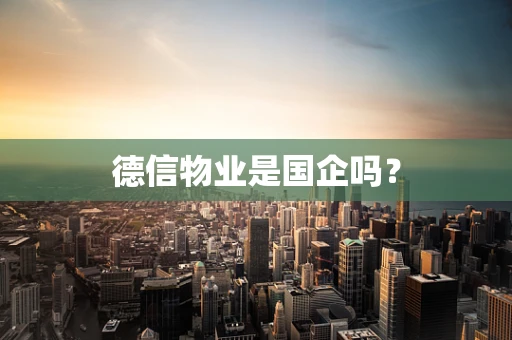 德信物业是国企吗？