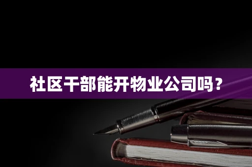 社区干部能开物业公司吗？