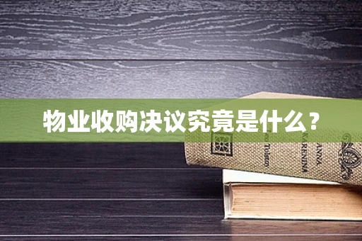 物业收购决议究竟是什么？