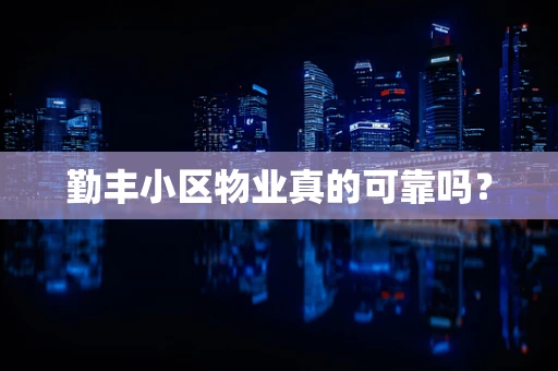 勤丰小区物业真的可靠吗？