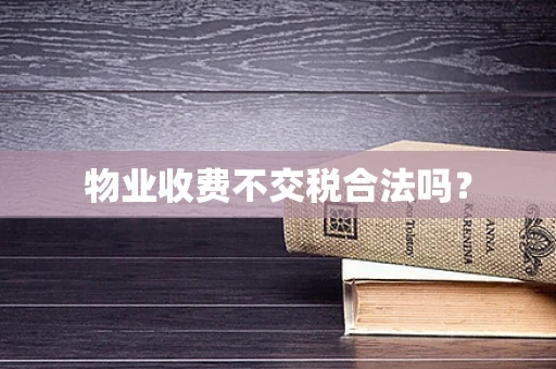 物业收费不交税合法吗？