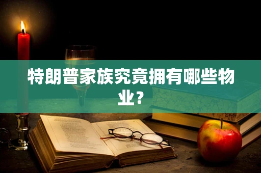 特朗普家族究竟拥有哪些物业？
