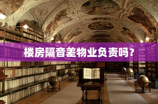楼房隔音差物业负责吗？