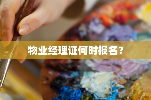 物业经理证何时报名？