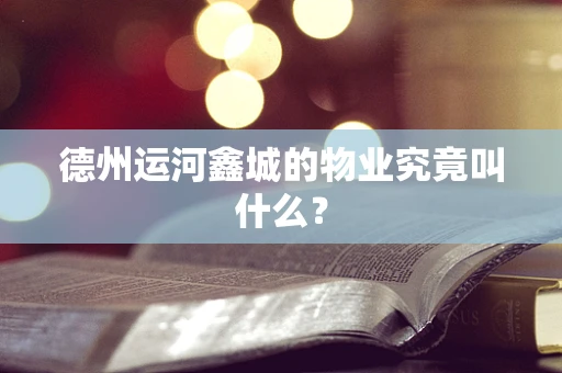 德州运河鑫城的物业究竟叫什么？