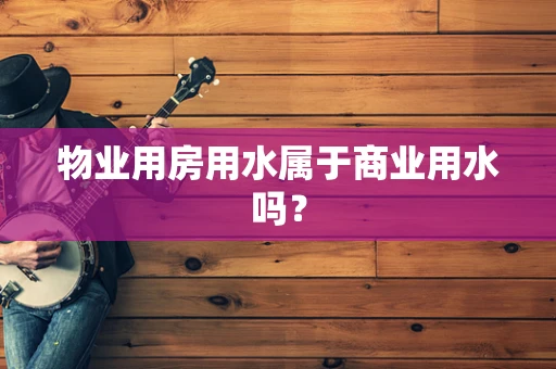 物业用房用水属于商业用水吗？