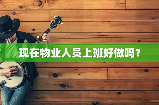 现在物业人员上班好做吗？