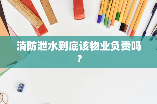 消防泄水到底该物业负责吗？