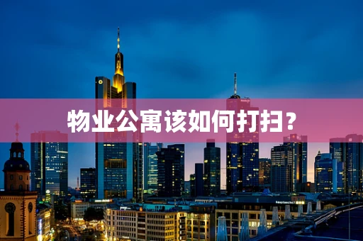 物业公寓该如何打扫？