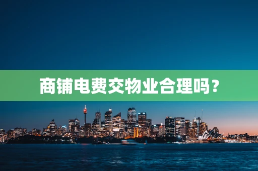 商铺电费交物业合理吗？