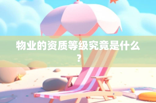 物业的资质等级究竟是什么？