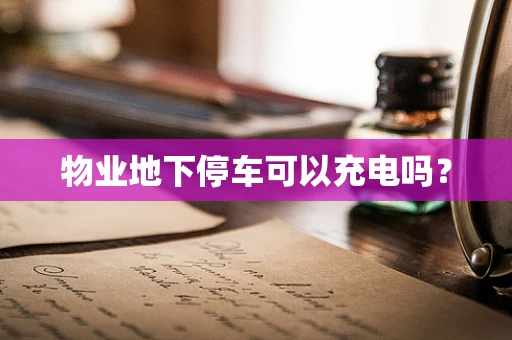 物业地下停车可以充电吗？