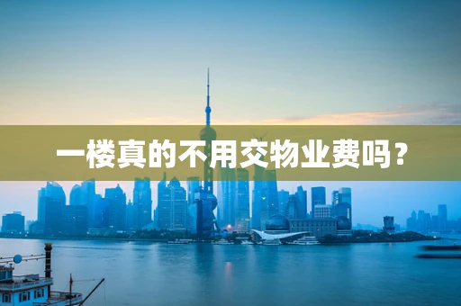 一楼真的不用交物业费吗？