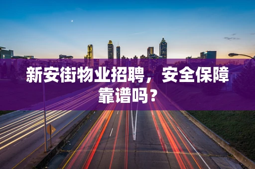 新安街物业招聘，安全保障靠谱吗？
