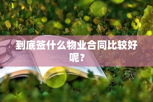 到底签什么物业合同比较好呢？