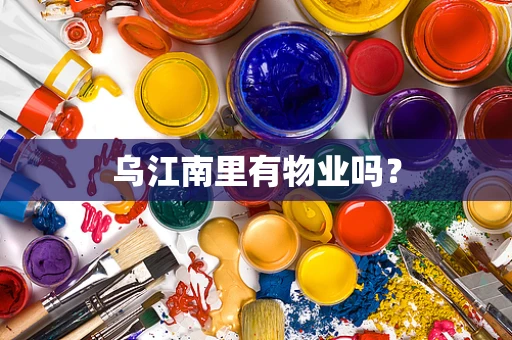 乌江南里有物业吗？