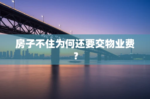 房子不住为何还要交物业费？