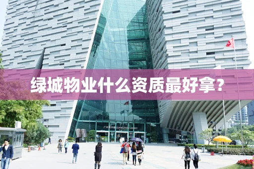 绿城物业什么资质最好拿？