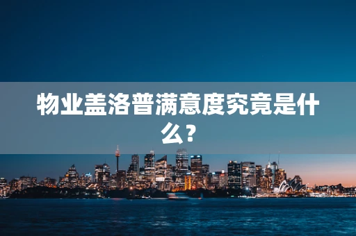 物业盖洛普满意度究竟是什么？