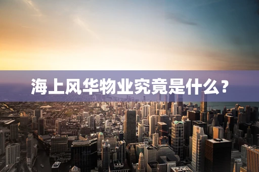 海上风华物业究竟是什么？