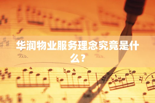 华润物业服务理念究竟是什么？