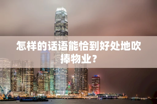 怎样的话语能恰到好处地吹捧物业？