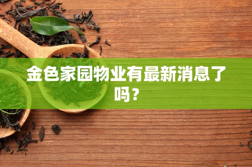 金色家园物业有最新消息了吗？