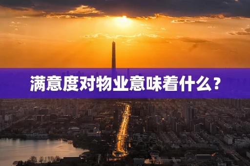满意度对物业意味着什么？