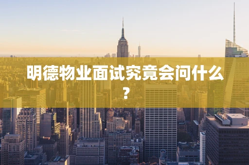 明德物业面试究竟会问什么？