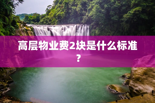 高层物业费2块是什么标准？