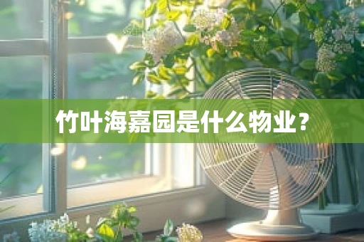 竹叶海嘉园是什么物业？