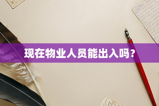 现在物业人员能出入吗？