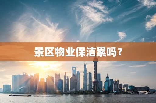 景区物业保洁累吗？