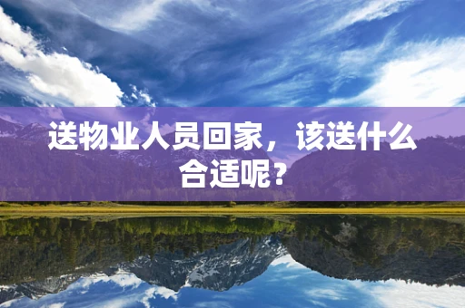 送物业人员回家，该送什么合适呢？