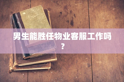 男生能胜任物业客服工作吗？