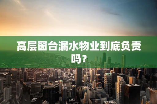 高层窗台漏水物业到底负责吗？