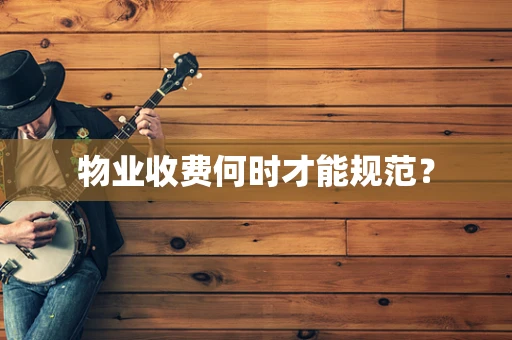 物业收费何时才能规范？