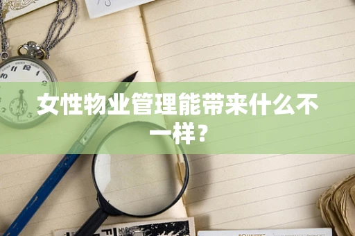 女性物业管理能带来什么不一样？