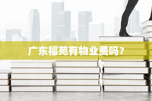 广东福苑有物业费吗？