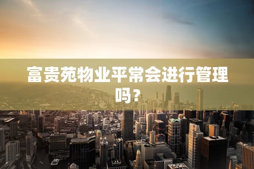 富贵苑物业平常会进行管理吗？