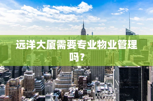 远洋大厦需要专业物业管理吗？