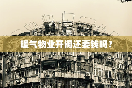 暖气物业开阀还要钱吗？