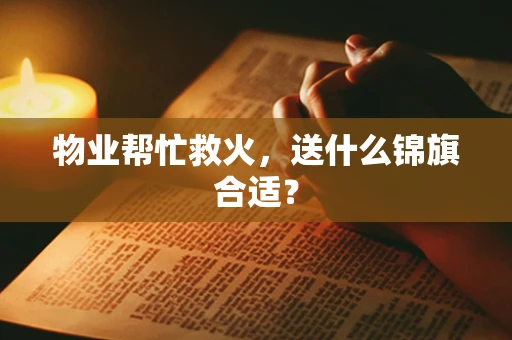 物业帮忙救火，送什么锦旗合适？