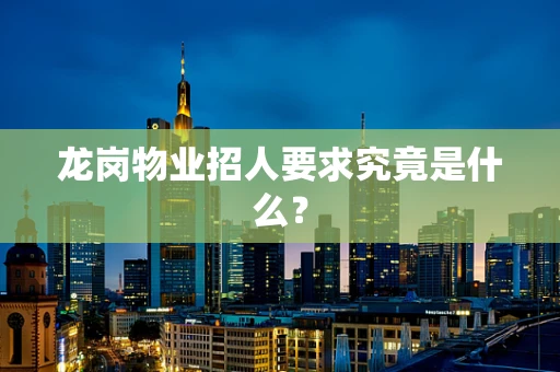 龙岗物业招人要求究竟是什么？