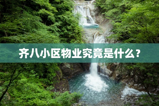 齐八小区物业究竟是什么？